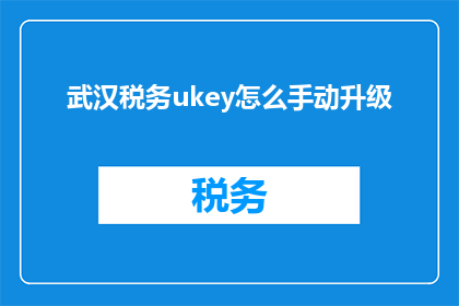武汉税务ukey怎么手动升级(如何手动升级武汉税务Ukey？)