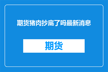 期货猪肉抄底了吗最新消息(期货市场是否已经触底？最新动态揭示投资者的疑惑)