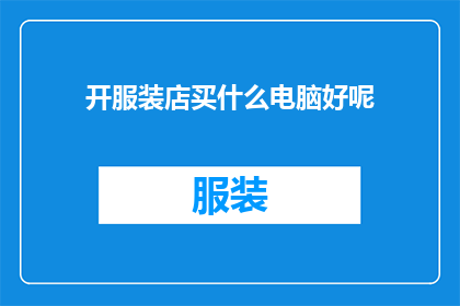 开服装店买什么电脑好呢(开服装店，您应该选择什么样的电脑来辅助您的业务呢？)