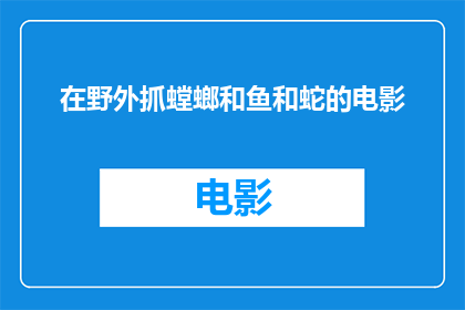 在野外抓螳螂和鱼和蛇的电影(在野外捕捉螳螂捕获鱼儿和蛇类的电影，您是否曾经梦想过亲自体验这种刺激的冒险？)