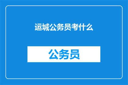 运城公务员考什么(运城公务员考试究竟需要准备哪些内容？)
