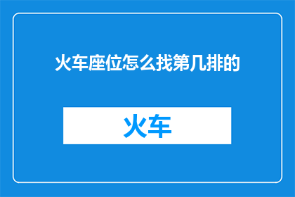 火车座位怎么找第几排的(如何确定火车座位的排数？)