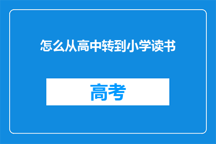 怎么从高中转到小学读书(如何从高中顺利过渡到小学阶段？)