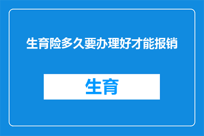 生育险多久要办理好才能报销(生育险报销流程：您需要多久完成办理才能享受福利？)