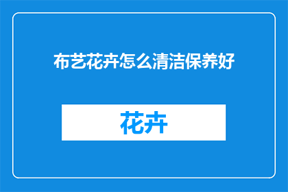 布艺花卉怎么清洁保养好(如何妥善保养布艺花卉以保持其鲜艳？)