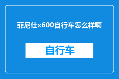 菲尼仕x600自行车怎么样啊(菲尼仕x600自行车性能如何？是否满足日常通勤需求？)