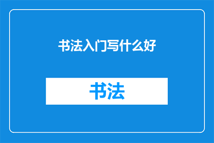 书法入门写什么好(书法入门：你该从何入手？)
