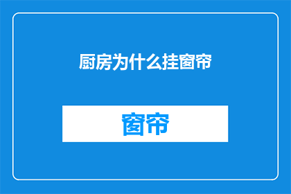 厨房为什么挂窗帘(为什么厨房需要挂窗帘？)
