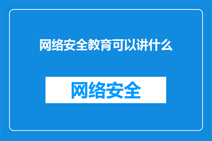 网络安全教育可以讲什么(网络安全教育可以讲什么？这个问题探讨了网络安全防护的广泛话题，包括基础概念常见威胁防御策略最佳实践以及新兴技术的应用)