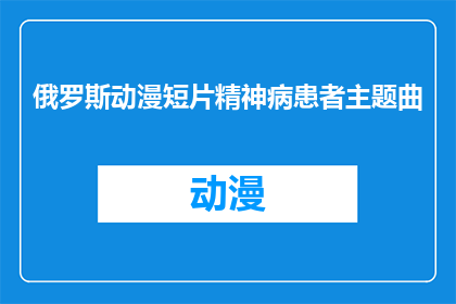 俄罗斯动漫短片精神病患者主题曲(俄罗斯动漫短片精神病患者的主题曲，你了解吗？)