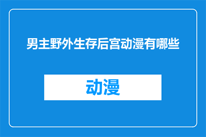 男主野外生存后宫动漫有哪些(探索野外生存题材的后宫动漫：你看过哪些男主角在野外求生并拥有众多后宫角色的作品？)