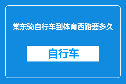 棠东骑自行车到体育西路要多久(棠东骑自行车到体育西路需要多久？)