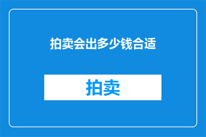 拍卖会出多少钱合适(拍卖会的定价策略：如何确定一个合适的出价金额？)
