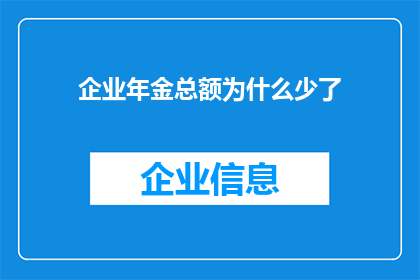 企业年金总额为什么少了(企业年金总额为何减少？)