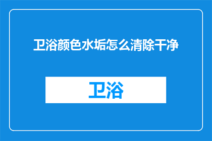 卫浴颜色水垢怎么清除干净(如何彻底清除卫浴中水垢的困扰？)