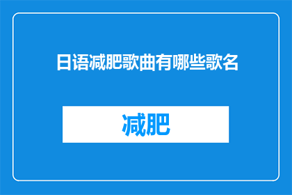 日语减肥歌曲有哪些歌名(日语减肥歌曲有哪些歌名？)