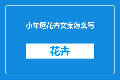 小年逛花卉文案怎么写(小年时节，你如何规划一场花卉之旅？)