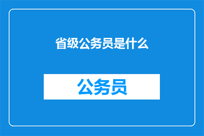 省级公务员是什么(省级公务员究竟指的是什么？)