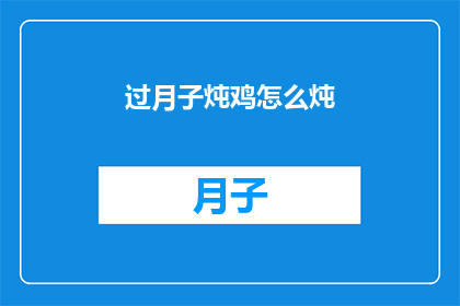 过月子炖鸡怎么炖(如何制作美味的过月子炖鸡？)