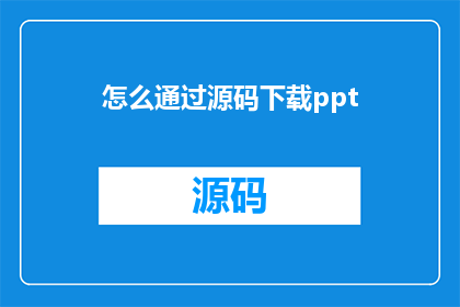怎么通过源码下载ppt(如何从源码中下载PPT文件？)
