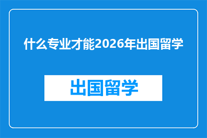 什么专业才能2026年出国留学(2026年留学，哪些专业将成为热门选择？)