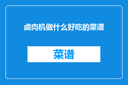 卤肉机做什么好吃的菜谱(卤肉机：制作美味佳肴的多功能厨具，你可以尝试哪些菜谱？)
