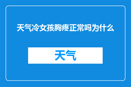 天气冷女孩胸疼正常吗为什么(寒冷天气下，女孩胸部疼痛是否属于正常现象？背后的原因是什么？)