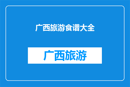 广西旅游食谱大全(广西旅游必尝美食大揭秘：你不可错过的地道风味)