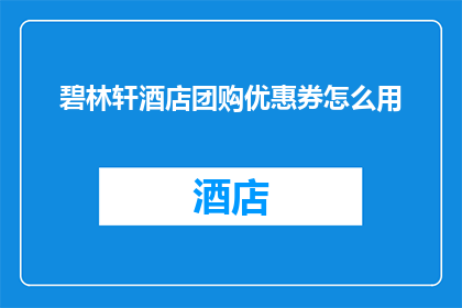 碧林轩酒店团购优惠券怎么用(如何正确使用碧林轩酒店的团购优惠？)