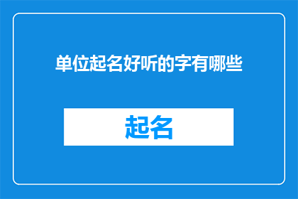 单位起名好听的字有哪些(哪些字能为单位起名增添魅力？)