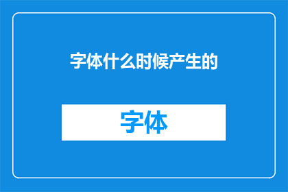 字体什么时候产生的(字体是如何诞生的？一个探索文字历史与演变的疑问长标题)