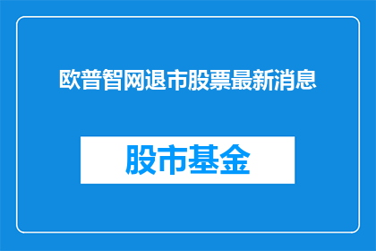 欧普智网退市股票最新消息(欧普智网退市股票最新消息：投资者应如何应对？)