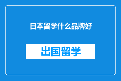日本留学什么品牌好(日本留学，哪些品牌值得选择？)