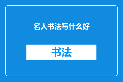 名人书法写什么好(名人书法作品应选择哪些主题？)
