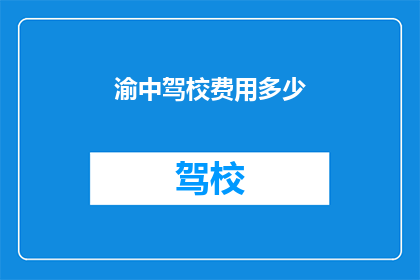 渝中驾校费用多少(渝中驾校的学费是多少？)