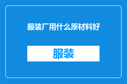 服装厂用什么原材料好(服装厂应如何选择优质原材料以提升产品品质？)
