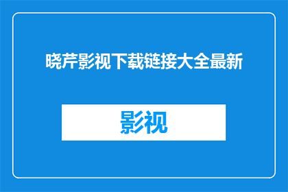 晓芹影视下载链接大全最新(晓芹影视下载链接大全最新，您是否已经准备好探索海量影视作品的无尽宝藏？)