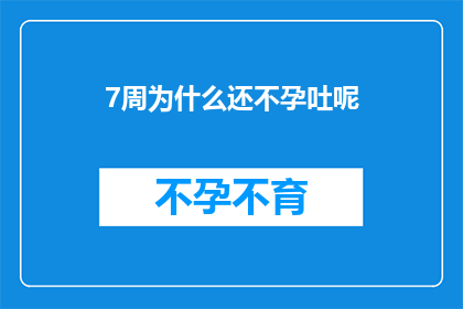 7周为什么还不孕吐呢(为什么在经历了七周的备孕期后，我仍然没有怀孕的迹象？)