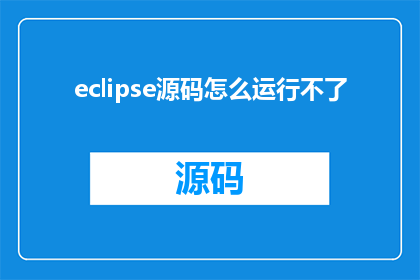 eclipse源码怎么运行不了(Eclipse源代码为何难以启动？)