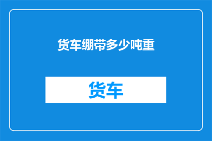 货车绷带多少吨重(货车的绷带重量是多少吨？)