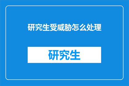 研究生受威胁怎么处理(面对研究生遭遇威胁，该如何妥善处理？)