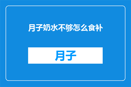 月子奶水不够怎么食补(如何通过饮食来补充不足的月子奶水？)
