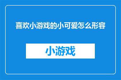 喜欢小游戏的小可爱怎么形容(如何形容一个对小游戏情有独钟的小可爱？)