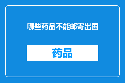 哪些药品不能邮寄出国(哪些药品不能通过国际邮寄途径带出国？)
