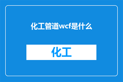 化工管道wcf是什么(化工管道中的WCF是什么？)
