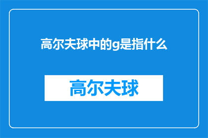 高尔夫球中的g是指什么(高尔夫球中的g究竟指代什么？)