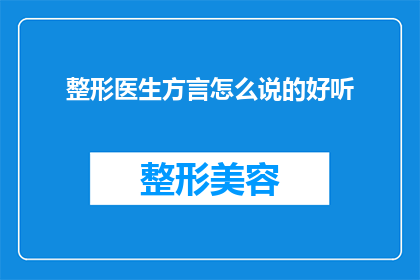 整形医生方言怎么说的好听(整形医生的方言发音如何听起来更悦耳？)