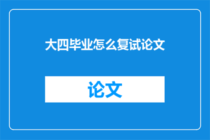 大四毕业怎么复试论文(大四毕业生如何准备复试论文？)