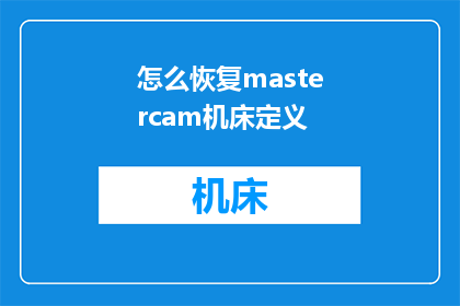 怎么恢复mastercam机床定义(如何恢复Mastercam机床定义？)