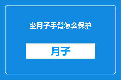 坐月子手臂怎么保护(如何有效保护坐月子期间的手臂？)